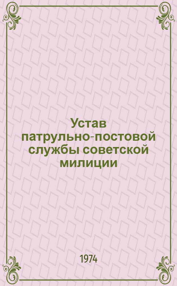 Устав патрульно-постовой службы советской милиции : Утв. 20/VII 1974 г