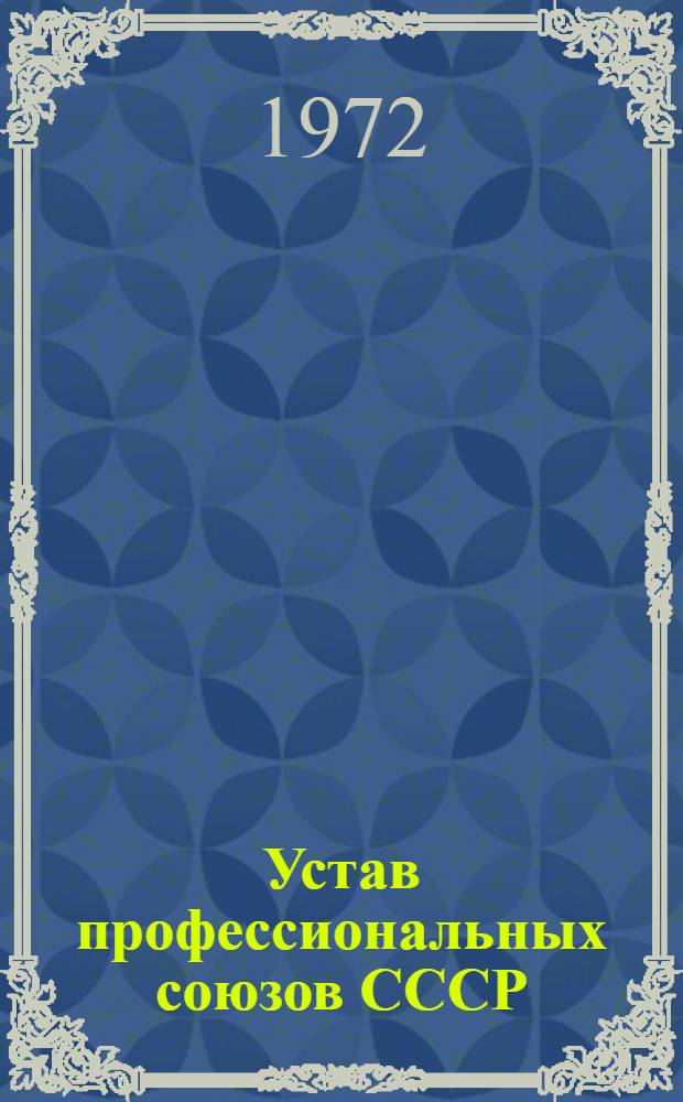 Устав профессиональных союзов СССР : Утв. XIII съездом профсоюзов СССР : Частичные изм. внесены XIV съездом профсоюзов СССР 4/III 1968 г. и XV съездом профсоюзов СССР 24/III 1972 г