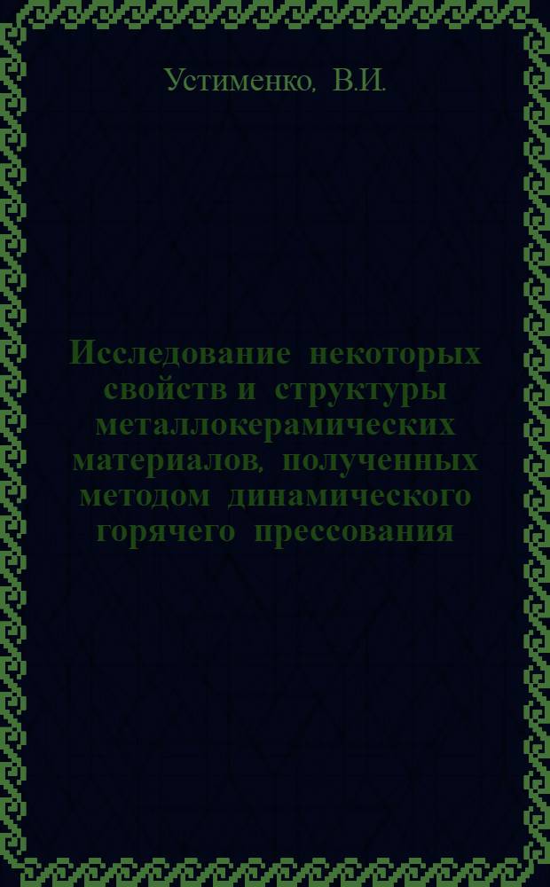 Исследование некоторых свойств и структуры металлокерамических материалов, полученных методом динамического горячего прессования : Автореф. дис. на соискание учен. степени канд. техн. наук : (320)