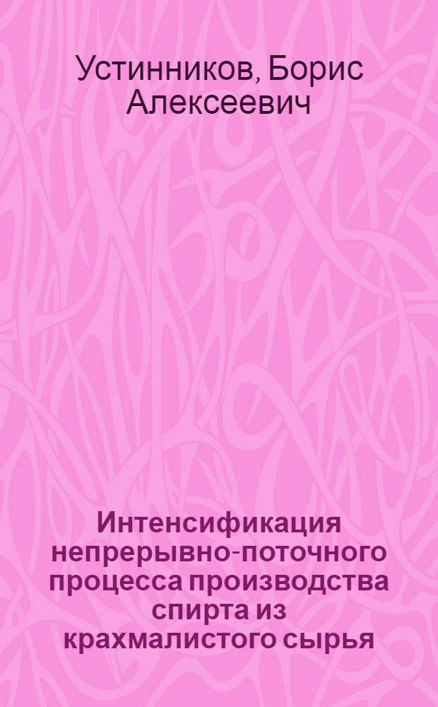 Интенсификация непрерывно-поточного процесса производства спирта из крахмалистого сырья : Автореф. дис. на соискание учен. степени д-ра техн. наук : (365)