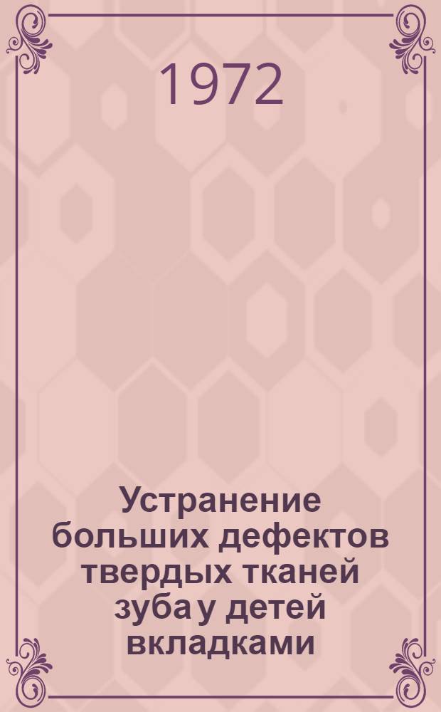 Устранение больших дефектов твердых тканей зуба у детей вкладками : (Метод. разработка)