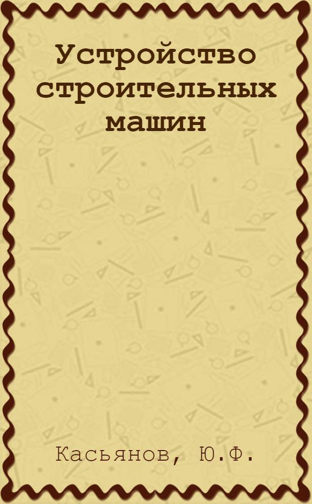 Устройство строительных машин : Пособие для практ. занятий