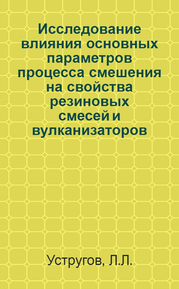 Исследование влияния основных параметров процесса смешения на свойства резиновых смесей и вулканизаторов : Автореф. дис. на соискание учен. степени канд. техн. наук