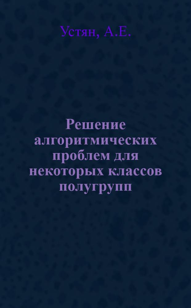 Решение алгоритмических проблем для некоторых классов полугрупп : Автореф. дис. на соискание учен. степени канд. физ.-мат. наук : (004)