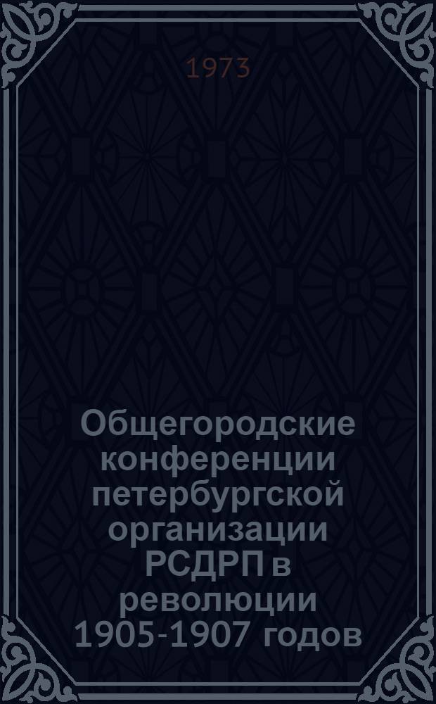 Общегородские конференции петербургской организации РСДРП в революции 1905-1907 годов : Автореф. дис. на соиск. учен. степени канд. ист. наук