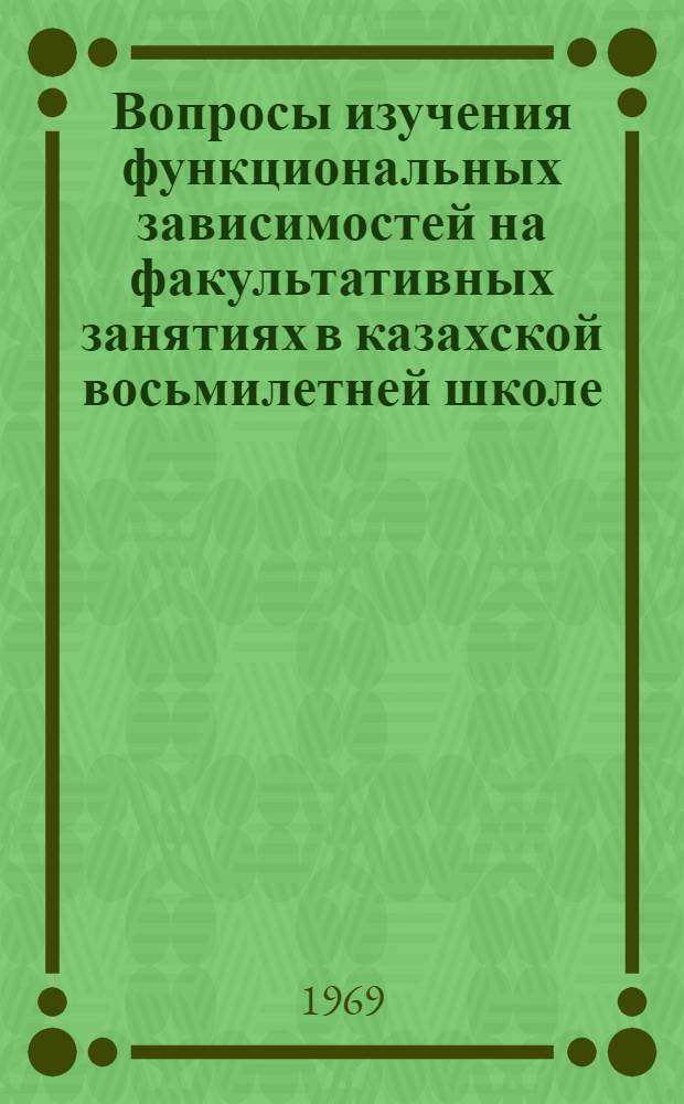 Вопросы изучения функциональных зависимостей на факультативных занятиях в казахской восьмилетней школе : Автореф. дис. на соискание учен. степени канд. пед. наук : (732)