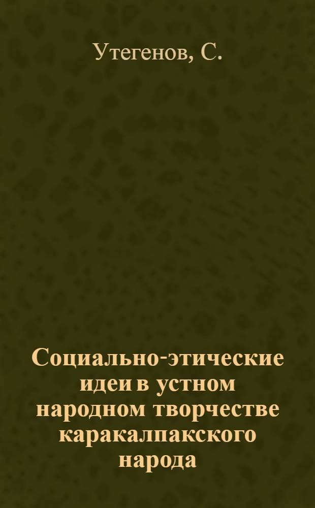 Социально-этические идеи в устном народном творчестве каракалпакского народа : (Дореволюц. период) : Автореф. дис. на соискание учен. степени канд. филос. наук : (622)