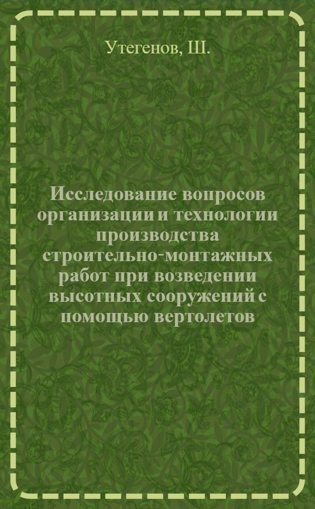 Исследование вопросов организации и технологии производства строительно-монтажных работ при возведении высотных сооружений с помощью вертолетов : Автореф. дис. на соискание учен. степени канд. техн. наук : (487)