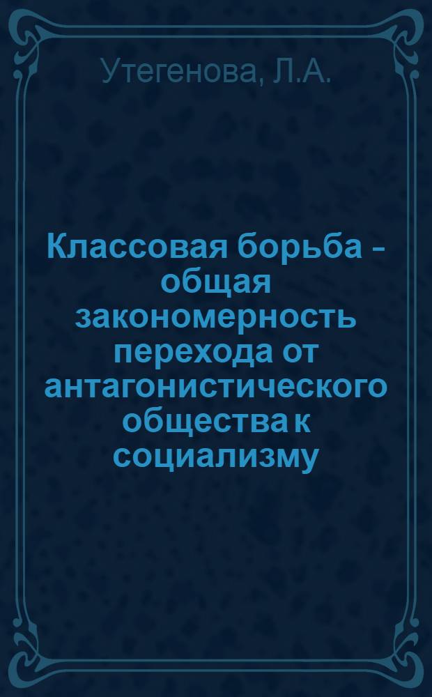 Классовая борьба - общая закономерность перехода от антагонистического общества к социализму : (Из опыта истории каз. аула 1917-1937 гг.) : Автореф. дис. на соискание учен. степени канд. философ. наук : (621)