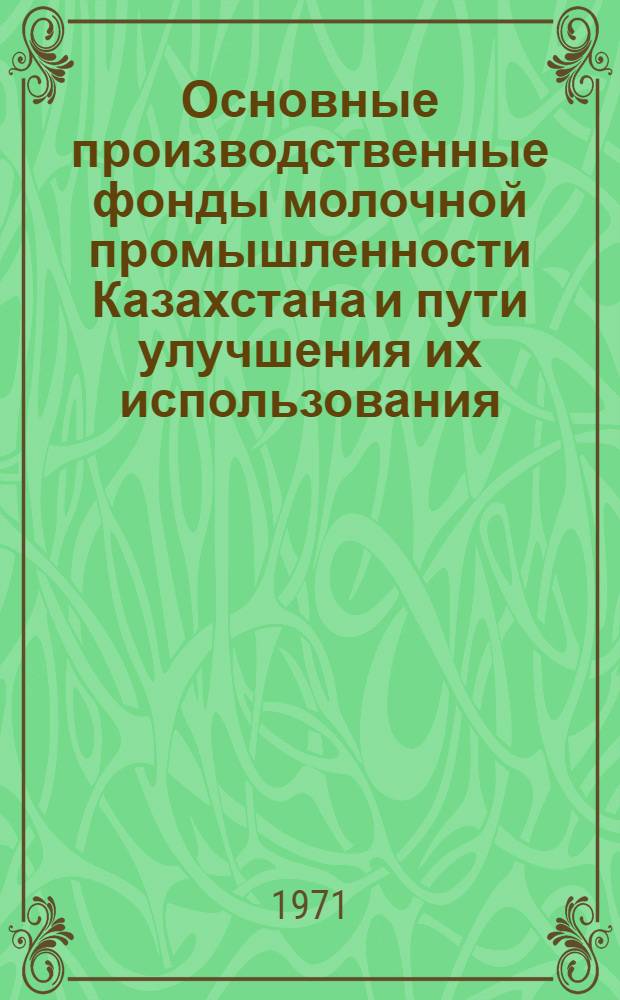 Основные производственные фонды молочной промышленности Казахстана и пути улучшения их использования : Автореф. дис. на соискание учен. степени канд. экон. наук : (594)