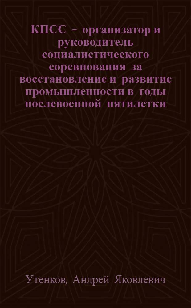 КПСС - организатор и руководитель социалистического соревнования за восстановление и развитие промышленности в годы послевоенной пятилетки : Автореф. дис. на соискание учен. степени д-ра ист. наук : (570)