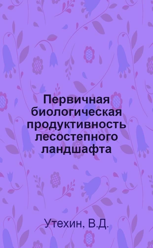 Первичная биологическая продуктивность лесостепного ландшафта : (Теорет. проблемы и методы исследования) : Автореф. дис. на соиск. учен. степени канд. геогр. наук : (11.00.05)