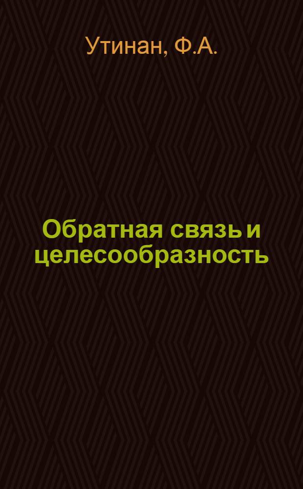 Обратная связь и целесообразность : Автореф. дис. на соискание учен. степени канд. философ. наук : (620)