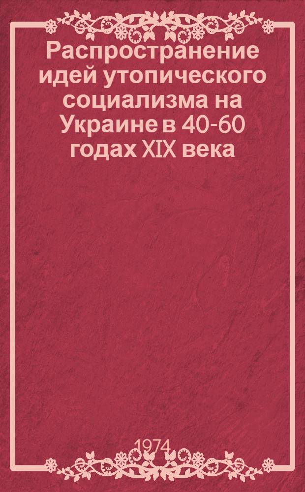 Распространение идей утопического социализма на Украине в 40-60 годах XIX века : Автореф. дис. на соиск. учен. степени канд. ист. наук : (09.00.02)
