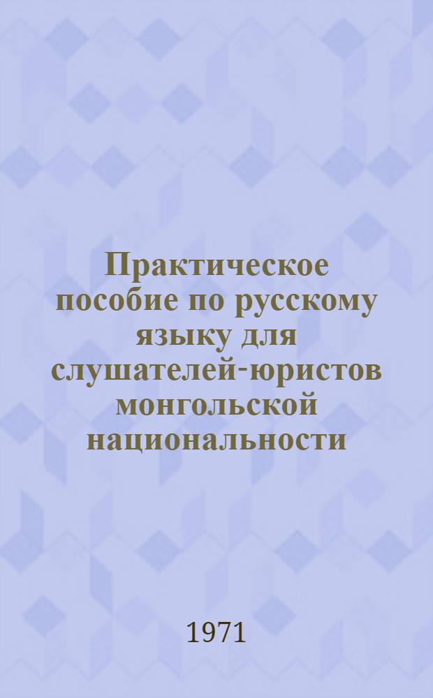 Практическое пособие по русскому языку для слушателей-юристов монгольской национальности : Ч. 1-