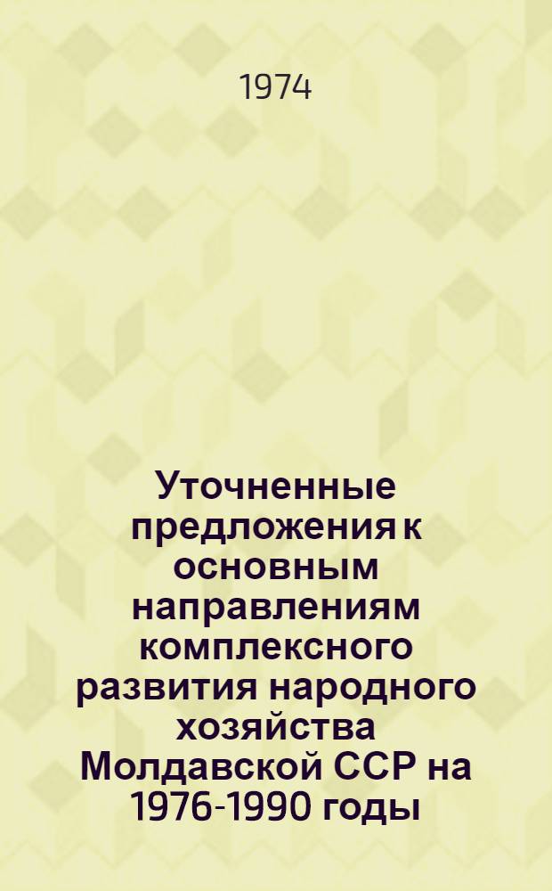 Уточненные предложения к основным направлениям комплексного развития народного хозяйства Молдавской ССР на 1976-1990 годы : Проект