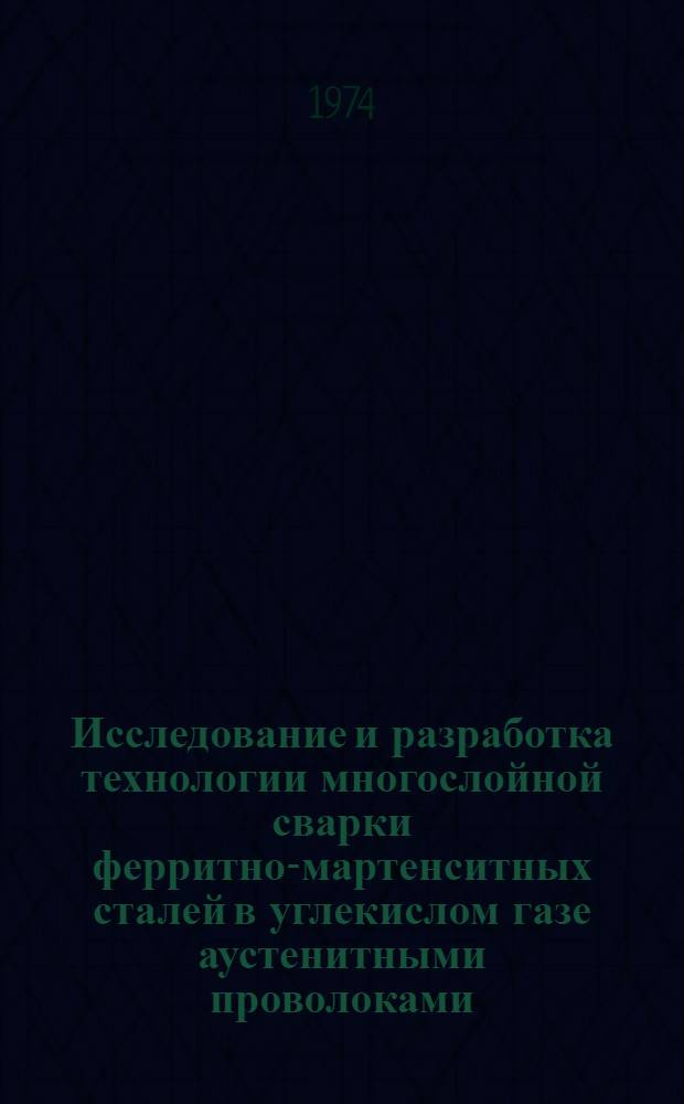 Исследование и разработка технологии многослойной сварки ферритно-мартенситных сталей в углекислом газе аустенитными проволоками : Автореф. дис. на соиск. учен. степени канд. техн. наук : (05.04.05)