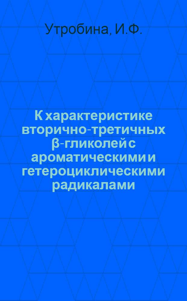 К характеристике вторично-третичных β-гликолей с ароматическими и гетероциклическими радикалами : Автореф. дис. на соискание учен. степени канд. хим. наук : (072)