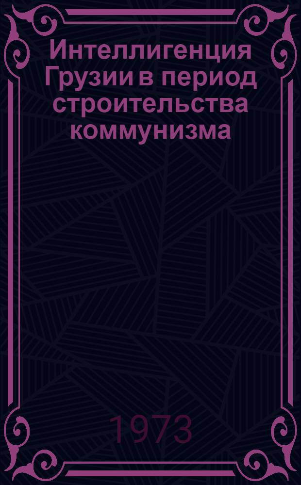 Интеллигенция Грузии в период строительства коммунизма : Автореф. дис. на соиск. учен. степени канд. ист. наук : (09.00.02)