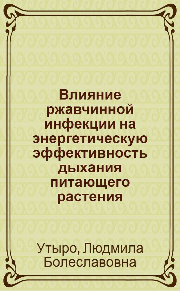 Влияние ржавчинной инфекции на энергетическую эффективность дыхания питающего растения : Автореф. дис. на соиск. учен. степени канд. биол. наук : (03.00.12)