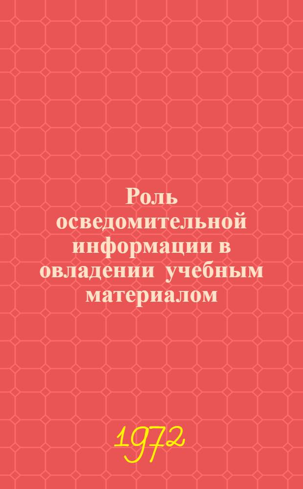 Роль осведомительной информации в овладении учебным материалом : Автореф. дис. на соиск. учен. степени канд. психол. наук : (00.01)