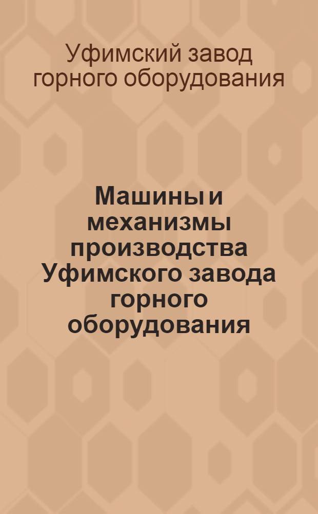 Машины и механизмы производства Уфимского завода горного оборудования : (Каталог-справочник)