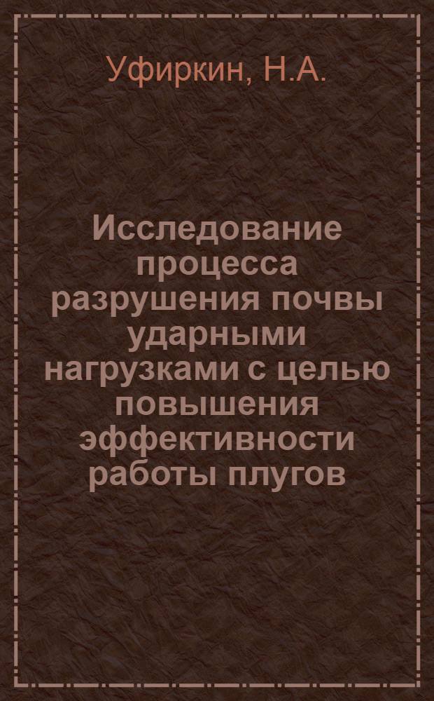 Исследование процесса разрушения почвы ударными нагрузками с целью повышения эффективности работы плугов : Автореф. дис. на соискание учен. степени канд. техн. наук : (05.410)