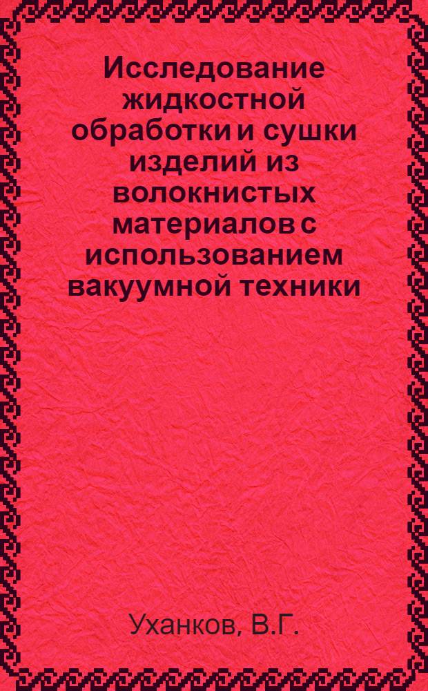 Исследование жидкостной обработки и сушки изделий из волокнистых материалов с использованием вакуумной техники : Автореф. дис. на соиск. учен. степени канд. техн. наук