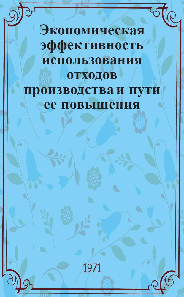 Экономическая эффективность использования отходов производства и пути ее повышения : (На примере пищевой пром-сти УССР) : Автореф. дис. на соискание учен. степени канд. экон. наук : (594)