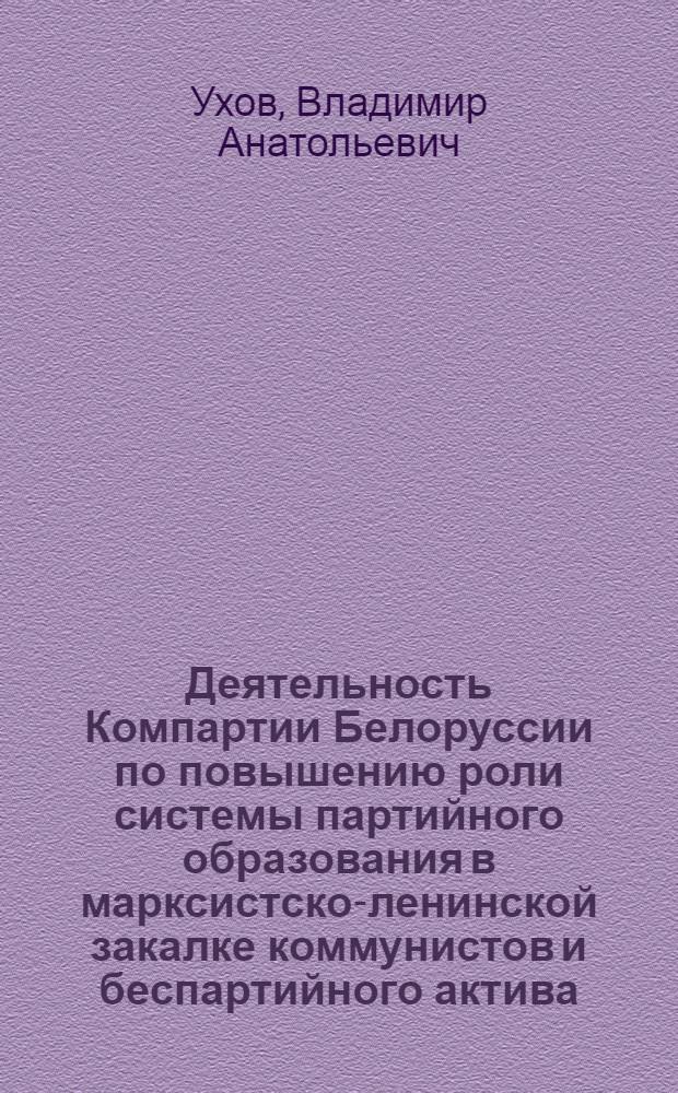 Деятельность Компартии Белоруссии по повышению роли системы партийного образования в марксистско-ленинской закалке коммунистов и беспартийного актива (1965-1969 гг.) : Автореф. дис. на соискание учен. степени канд. ист. наук : (570)