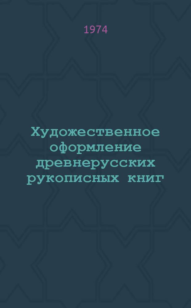 Художественное оформление древнерусских рукописных книг : (Конец XIV - первая треть XV в.) : Автореф. дис. на соиск. учен. степени канд. искусствоведения : (17.00.04)