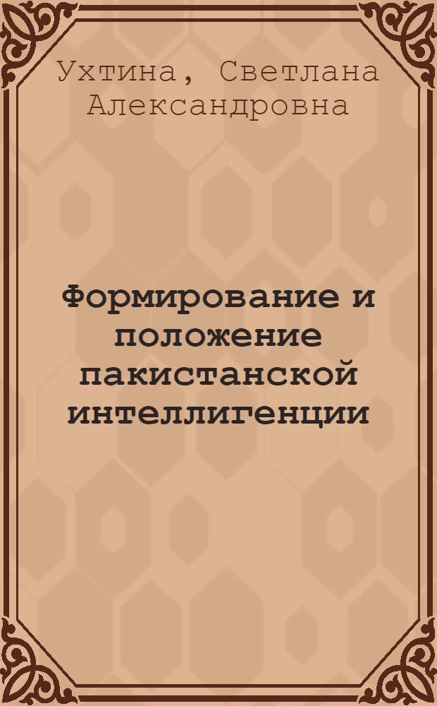 Формирование и положение пакистанской интеллигенции (1947-1970) : Автореф. дис. на соиск. учен. степени канд. ист. наук : (07.00.03)