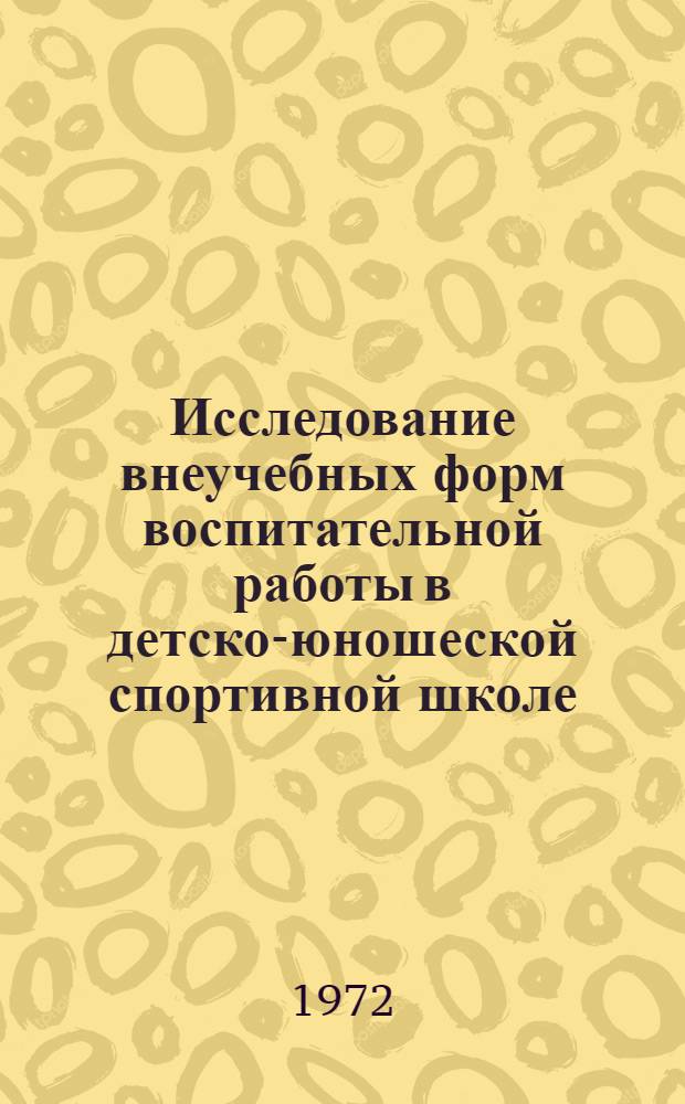 Исследование внеучебных форм воспитательной работы в детско-юношеской спортивной школе : Автореф. дис. на соиск. учен. степени канд. пед. наук