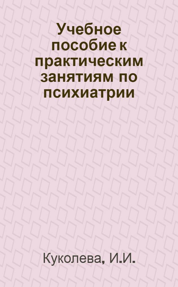 Учебное пособие к практическим занятиям по психиатрии : (Для слушателей воен.-мед. фак. мед. ин-тов)