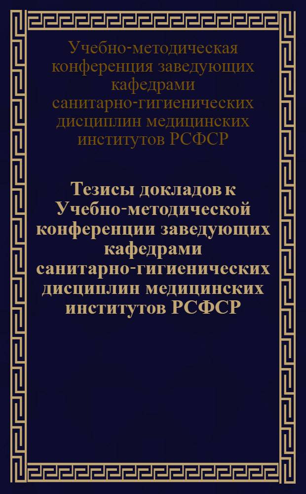 Тезисы докладов к Учебно-методической конференции заведующих кафедрами санитарно-гигиенических дисциплин медицинских институтов РСФСР. Омск, 14-16 декабря 1971 г.