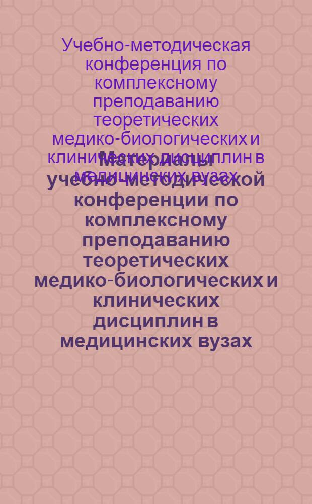 Материалы учебно-методической конференции по комплексному преподаванию теоретических медико-биологических и клинических дисциплин в медицинских вузах. г. Казань, 13-15 мая 1969 г.