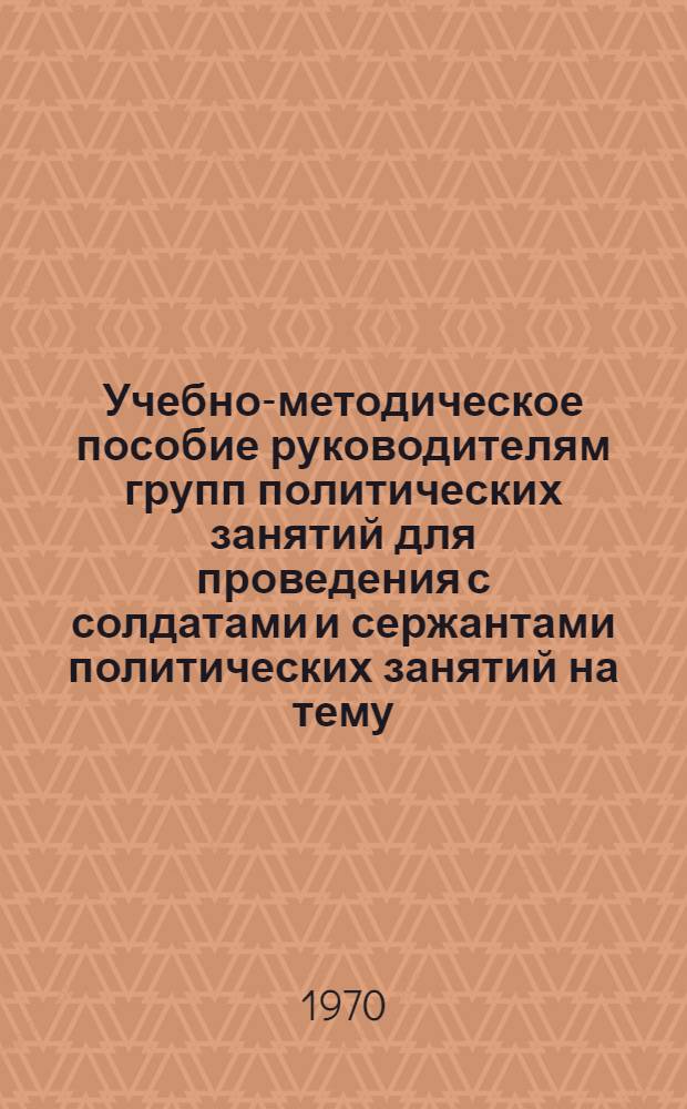 Учебно-методическое пособие руководителям групп политических занятий для проведения с солдатами и сержантами политических занятий на тему: "Дорожить войсковым товариществом"
