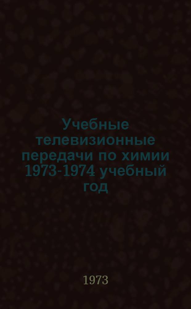 Учебные телевизионные передачи по химии 1973-1974 учебный год : Краткое содерж. и метод. рекомендации