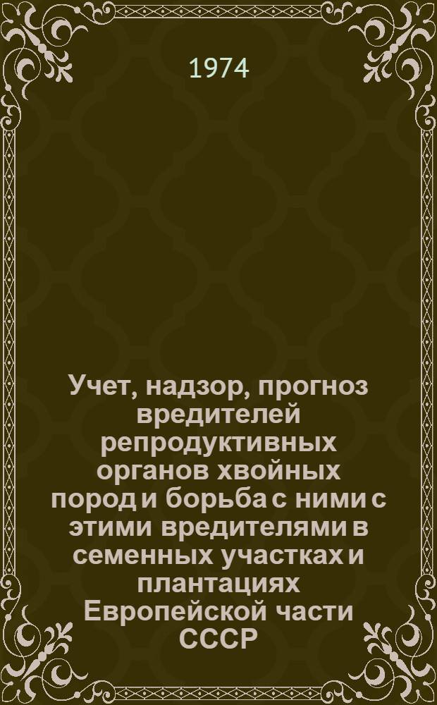 Учет, надзор, прогноз вредителей репродуктивных органов хвойных пород и борьба с ними с этими вредителями в семенных участках и плантациях Европейской части СССР : Врем. практ. рекомендации