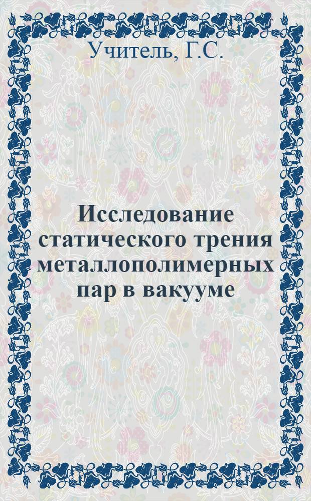 Исследование статического трения металлополимерных пар в вакууме : Автореф. дис. на соискание учен. степени канд. техн. наук : (05162)