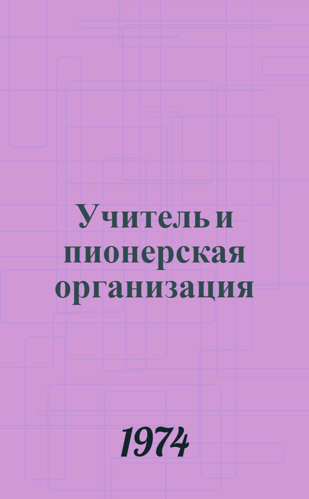 Учитель и пионерская организация : (Рекомендации для преподавателей и студентов по организации и проведению спецсеминара по педагогике)