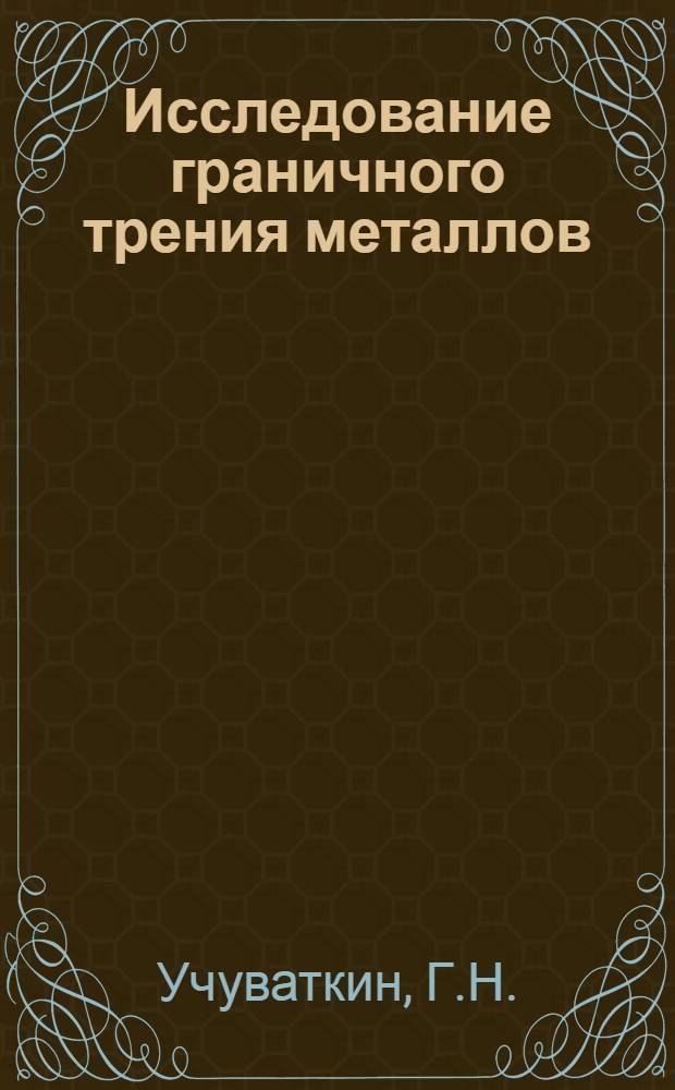 Исследование граничного трения металлов : Автореф. дис. на соискание учен. степени канд. техн. наук : (162)