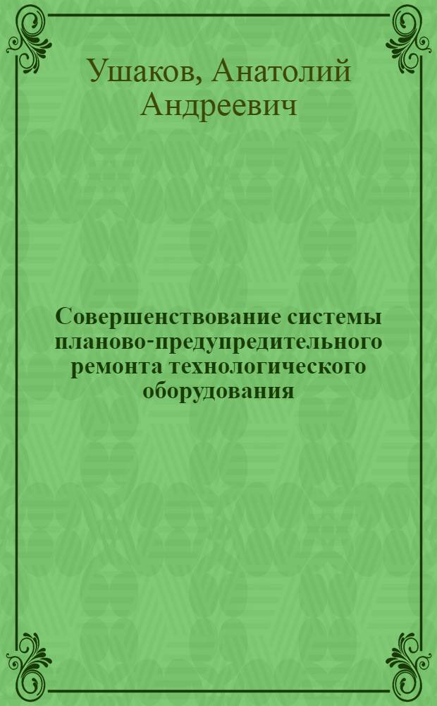 Совершенствование системы планово-предупредительного ремонта технологического оборудования : (На примере технол. оборудования предприятий пром-сти искусств. кож и пленочных материалов) : Автореф. дис. на соиск. учен. степени канд. экон. наук : (08.00.05)