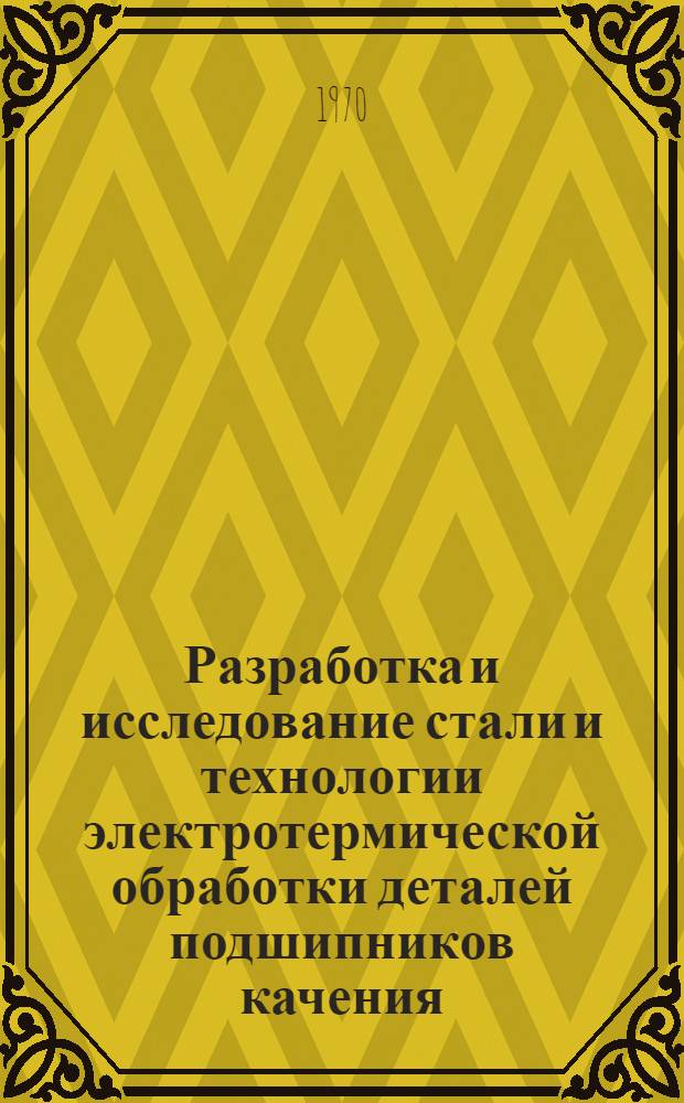 Разработка и исследование стали и технологии электротермической обработки деталей подшипников качения : Автореф. дис. на соискание учен. степени канд. техн. наук : (320)