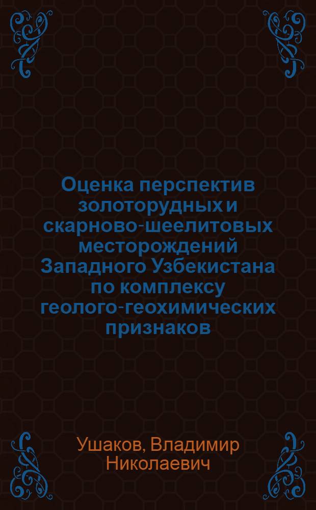 Оценка перспектив золоторудных и скарново-шеелитовых месторождений Западного Узбекистана по комплексу геолого-геохимических признаков (с помощью ЭВМ) : Автореф. дис. на соиск. учен. степени канд. геол.-минерал. наук : (04.00.13)