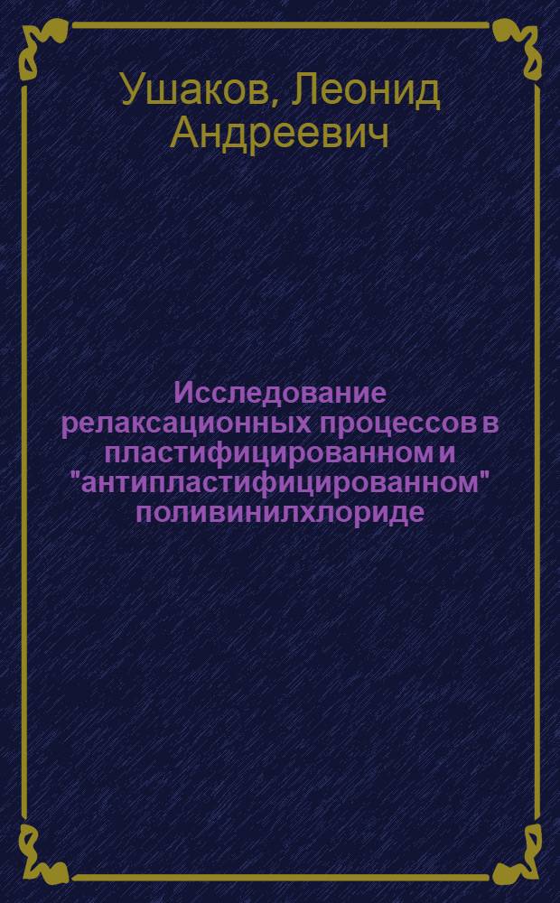Исследование релаксационных процессов в пластифицированном и "антипластифицированном" поливинилхлориде : Автореф. дис. на соиск. учен. степени канд. физ.-мат. наук : (01.046)