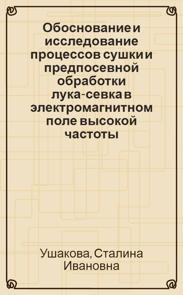 Обоснование и исследование процессов сушки и предпосевной обработки лука-севка в электромагнитном поле высокой частоты : Автореф. дис. на соиск. учен. степени канд. техн. наук : (05.20.02)