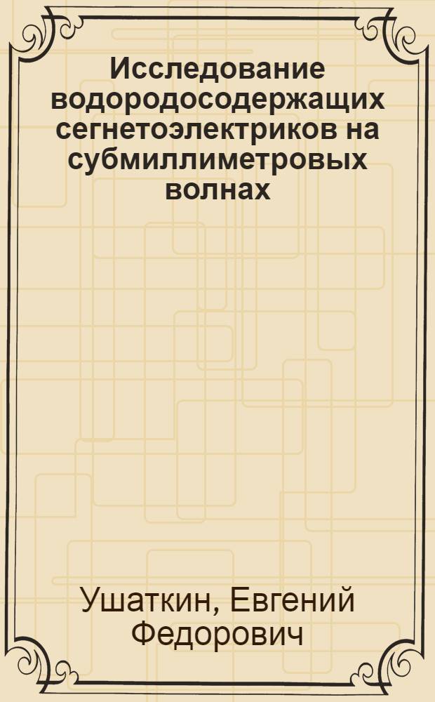Исследование водородосодержащих сегнетоэлектриков на субмиллиметровых волнах : Автореф. дис. на соиск. учен. степени канд. физ.-мат. наук : (01.04.03)