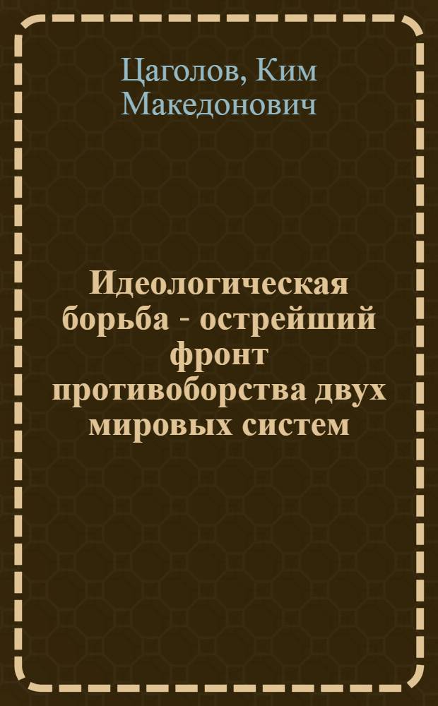 Идеологическая борьба - острейший фронт противоборства двух мировых систем : В помощь пропагандистам
