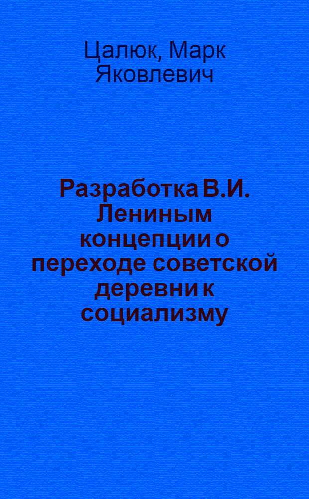 Разработка В.И. Лениным концепции о переходе советской деревни к социализму : Автореф. дис. на соиск. учен. степени д-ра ист. наук : (07.00.01)